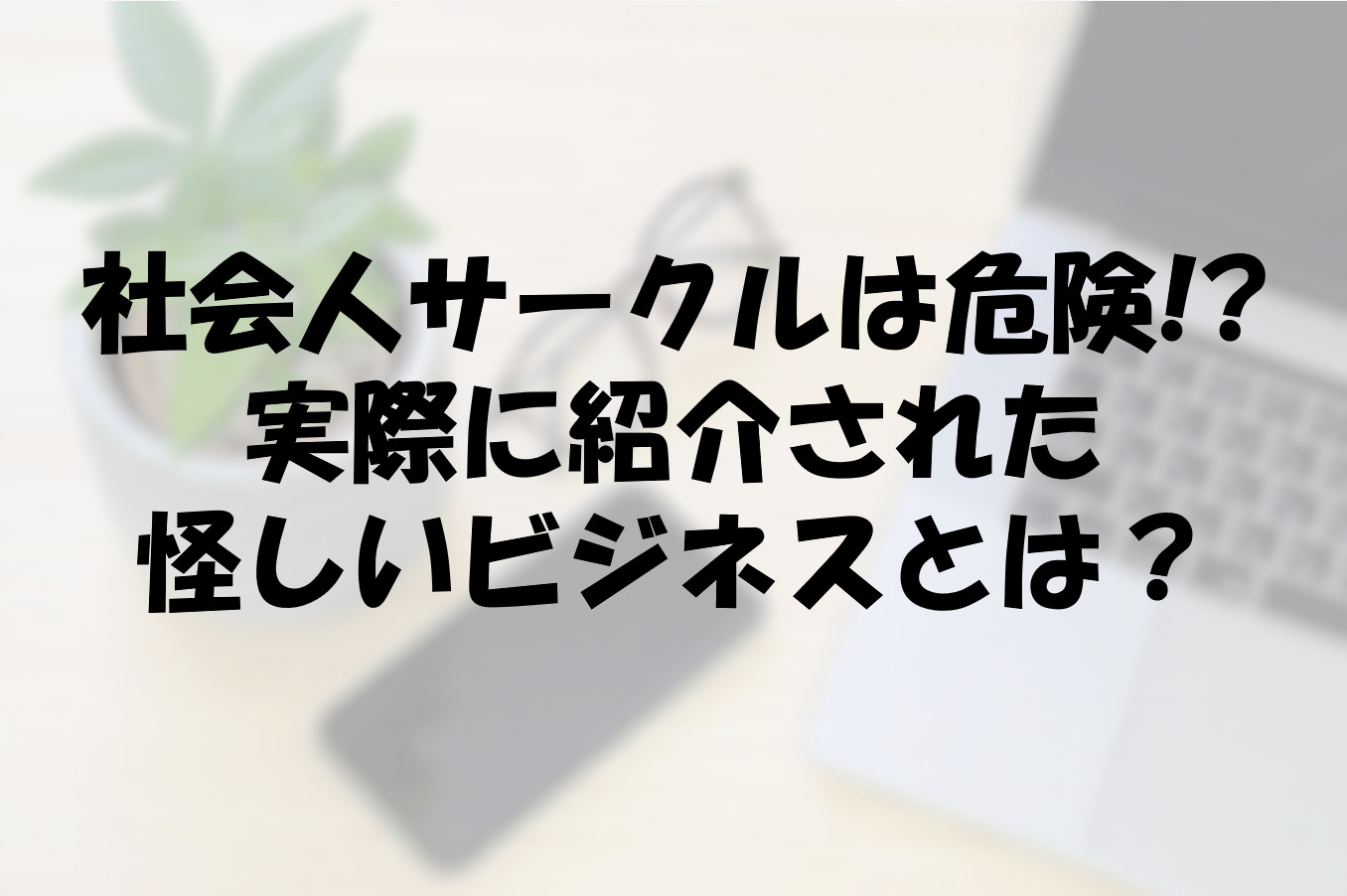 体験談 社会人サークルは危ない 怪しい儲け話とは だらマネ